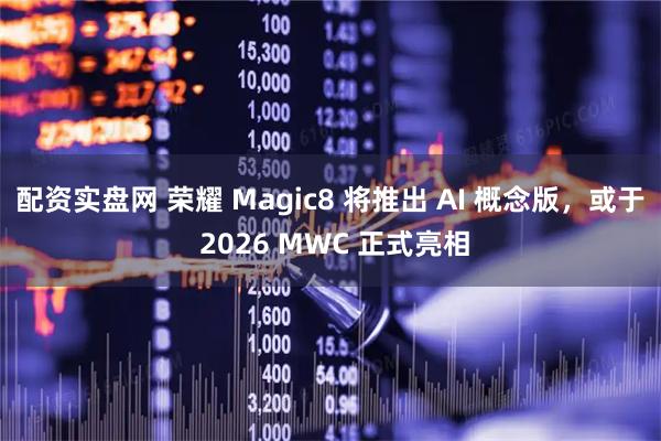 配资实盘网 荣耀 Magic8 将推出 AI 概念版，或于 2026 MWC 正式亮相