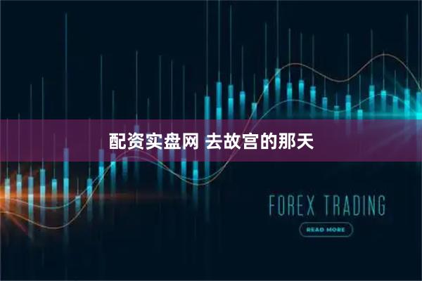 配资实盘网 去故宫的那天