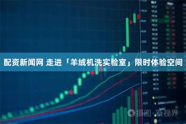 配资新闻网 走进「羊绒机洗实验室」限时体验空间