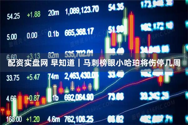 配资实盘网 早知道｜马刺榜眼小哈珀将伤停几周