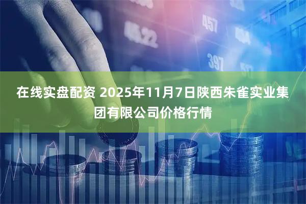 在线实盘配资 2025年11月7日陕西朱雀实业集团有限公司价格行情
