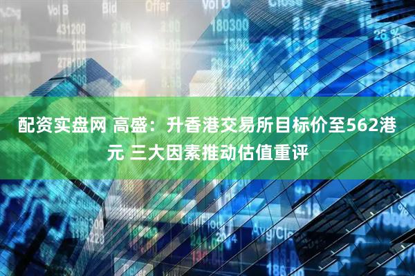 配资实盘网 高盛：升香港交易所目标价至562港元 三大因素推动估值重评