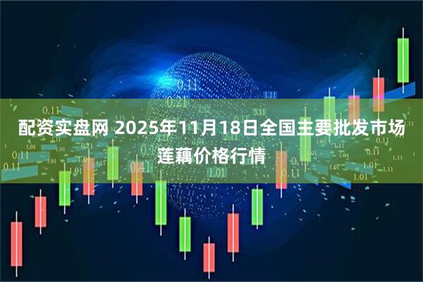 配资实盘网 2025年11月18日全国主要批发市场莲藕价格行情