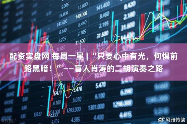 配资实盘网 每周一星 | “只要心中有光，何惧前路黑暗！”——盲人肖涛的二胡演奏之路