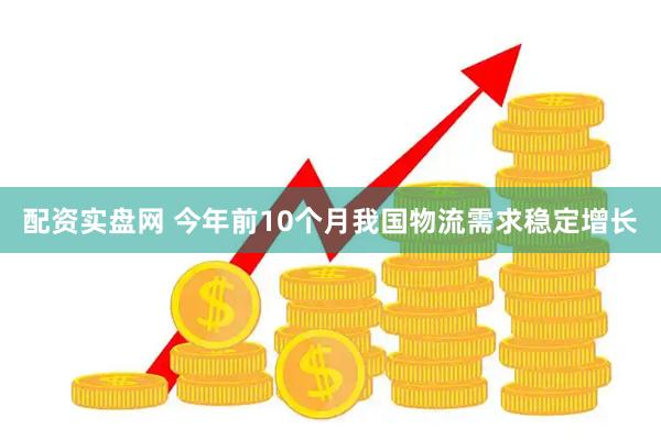 配资实盘网 今年前10个月我国物流需求稳定增长
