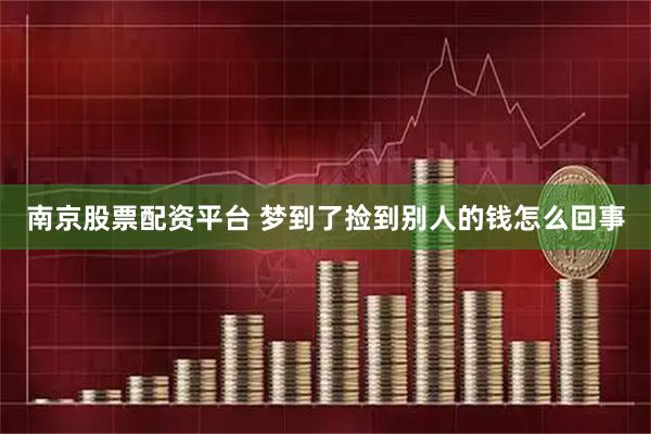 南京股票配资平台 梦到了捡到别人的钱怎么回事