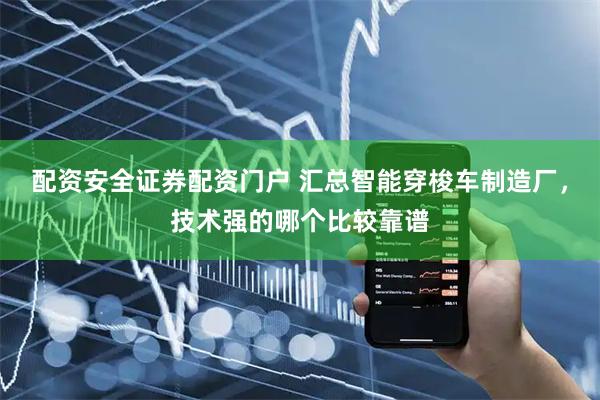 配资安全证券配资门户 汇总智能穿梭车制造厂，技术强的哪个比较靠谱