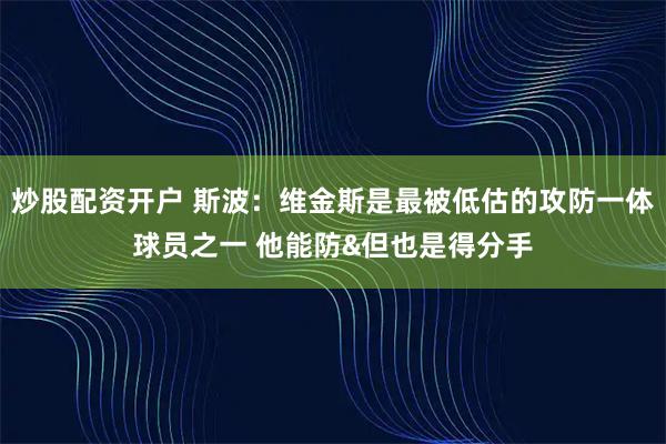 炒股配资开户 斯波：维金斯是最被低估的攻防一体球员之一 他能防&但也是得分手