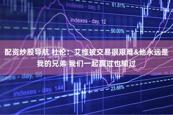 配资炒股导航 杜伦：艾维被交易很艰难&他永远是我的兄弟 我们一起赢过也输过