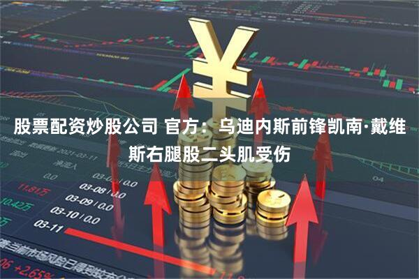 股票配资炒股公司 官方：乌迪内斯前锋凯南·戴维斯右腿股二头肌受伤