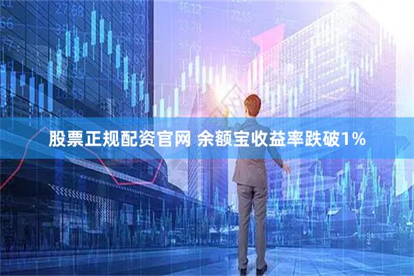 股票正规配资官网 余额宝收益率跌破1%