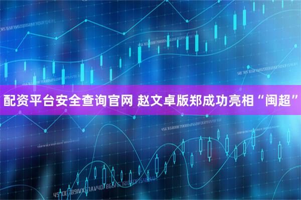 配资平台安全查询官网 赵文卓版郑成功亮相“闽超”