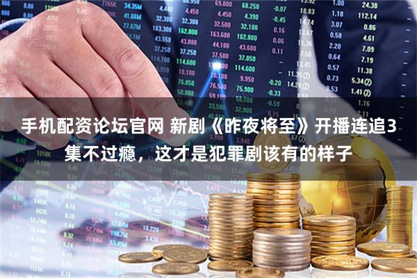 手机配资论坛官网 新剧《昨夜将至》开播连追3集不过瘾，这才是犯罪剧该有的样子