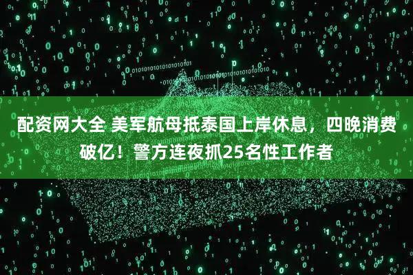 配资网大全 美军航母抵泰国上岸休息，四晚消费破亿！警方连夜抓25名性工作者